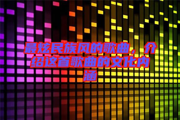 最炫民族風(fēng)的歌曲，介紹這首歌曲的文化內(nèi)涵