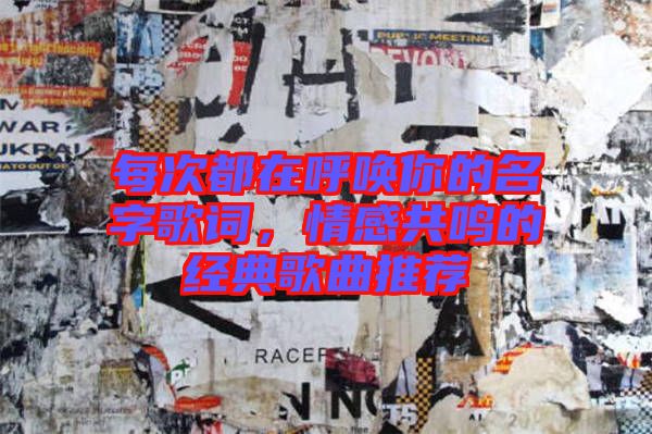 每次都在呼喚你的名字歌詞，情感共鳴的經(jīng)典歌曲推薦