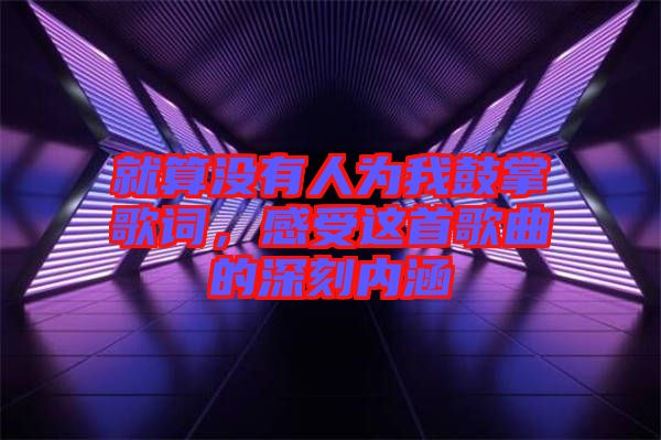 就算沒有人為我鼓掌歌詞，感受這首歌曲的深刻內(nèi)涵
