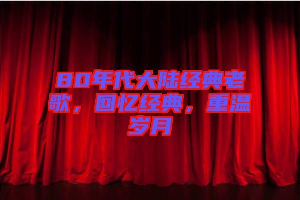 80年代大陸經(jīng)典老歌，回憶經(jīng)典，重溫歲月