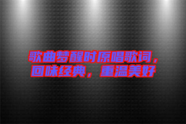 歌曲夢(mèng)醒時(shí)原唱歌詞，回味經(jīng)典，重溫美好