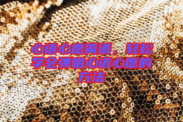心語(yǔ)心愿簡(jiǎn)譜，輕松學(xué)會(huì)彈唱心語(yǔ)心愿的方法