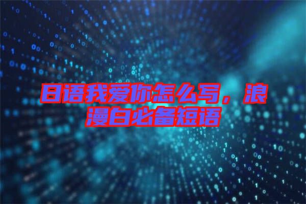 日語我愛你怎么寫，浪漫白必備短語