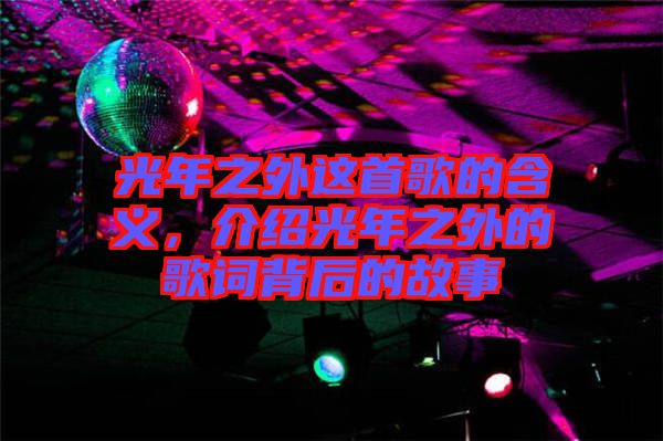 光年之外這首歌的含義，介紹光年之外的歌詞背后的故事