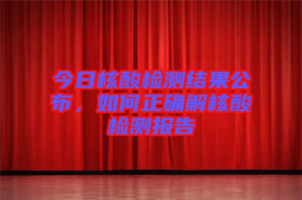 今日核酸檢測(cè)結(jié)果公布，如何正確解核酸檢測(cè)報(bào)告