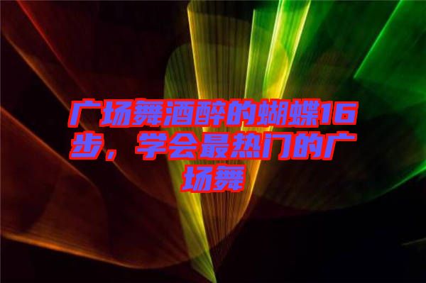 廣場舞酒醉的蝴蝶16步，學(xué)會最熱門的廣場舞