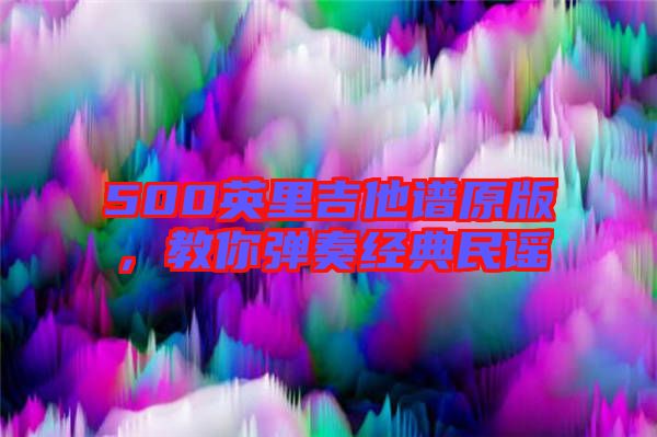 500英里吉他譜原版，教你彈奏經(jīng)典民謠