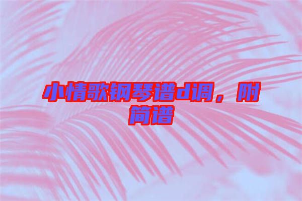 小情歌鋼琴譜d調(diào)，附簡譜