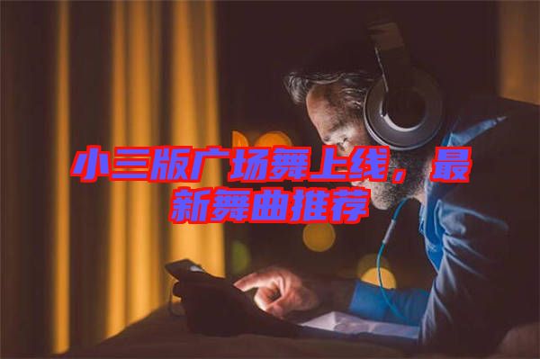 小三版廣場舞上線，最新舞曲推薦