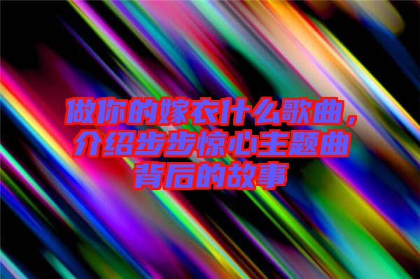 做你的嫁衣什么歌曲，介紹步步驚心主題曲背后的故事