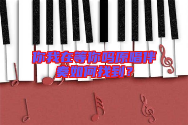 你我在等你嗎原唱伴奏如何找到？