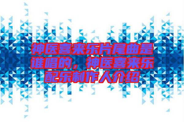 神醫(yī)喜來樂片尾曲是誰唱的，神醫(yī)喜來樂配樂制作人介紹