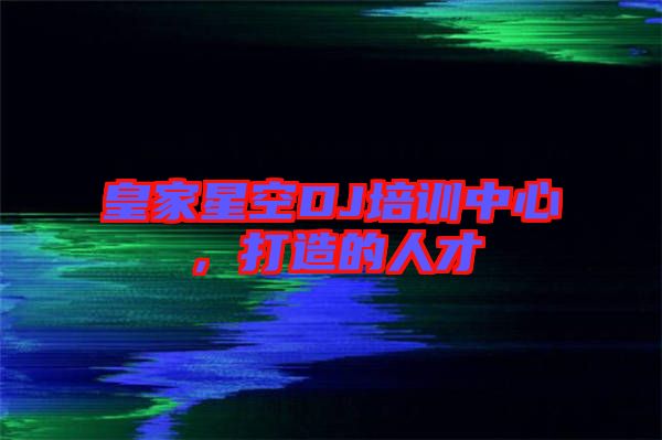 皇家星空DJ培訓中心，打造的人才