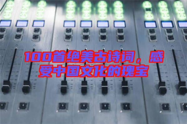 100首絕美古詩(shī)詞，感受中國(guó)文化的瑰寶