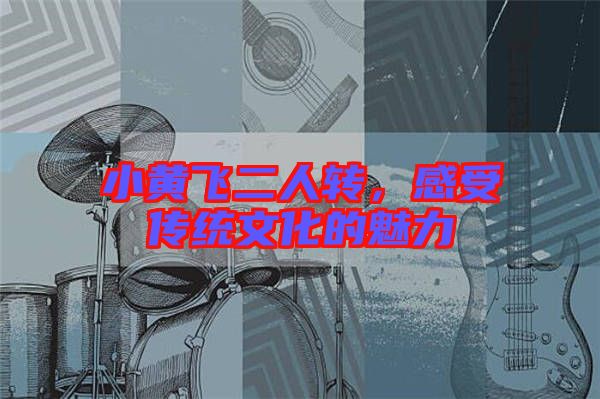 小黃飛二人轉(zhuǎn)，感受傳統(tǒng)文化的魅力