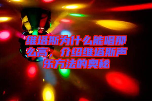 維塔斯為什么能唱那么高，介紹維塔斯聲樂方法的奧秘