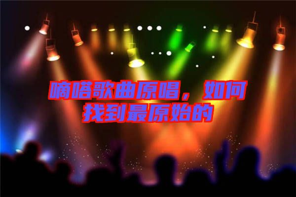 嘀嗒歌曲原唱，如何找到最原始的