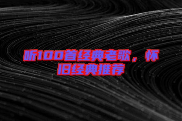 聽100首經(jīng)典老歌，懷舊經(jīng)典推薦