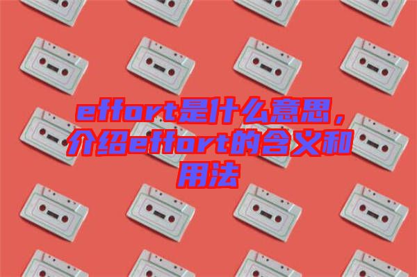 effort是什么意思，介紹effort的含義和用法