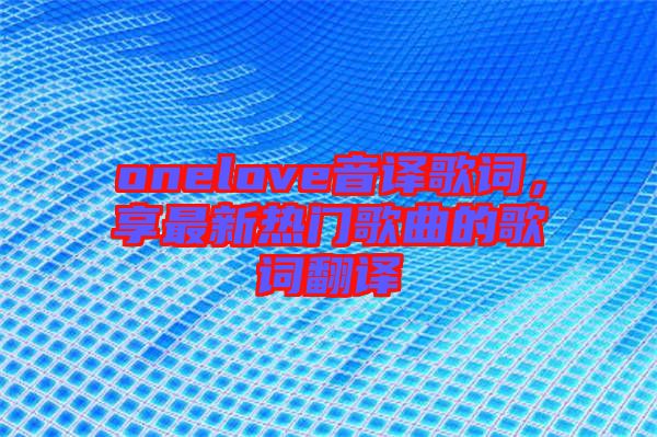 onelove音譯歌詞，享最新熱門歌曲的歌詞翻譯