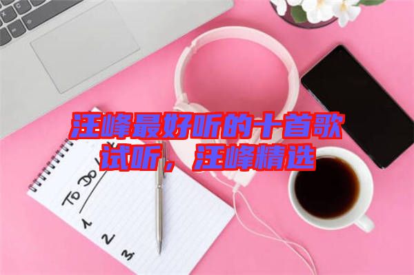 汪峰最好聽的十首歌試聽，汪峰精選