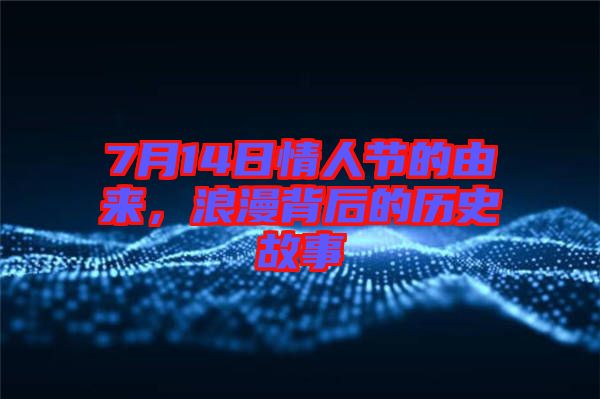 7月14日情人節(jié)的由來，浪漫背后的歷史故事