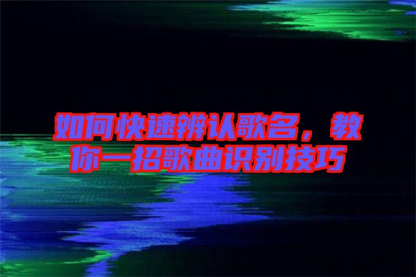 如何快速辨認歌名，教你一招歌曲識別技巧