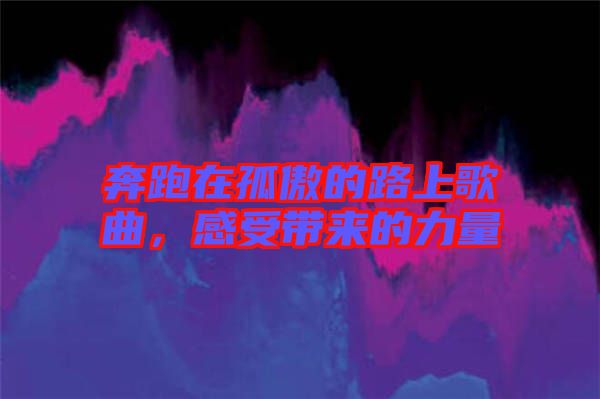 奔跑在孤傲的路上歌曲，感受帶來(lái)的力量