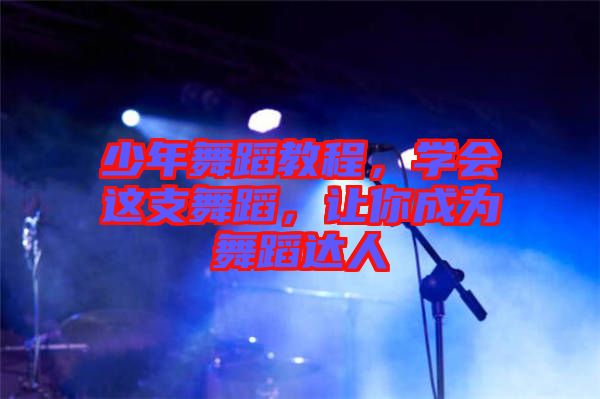 少年舞蹈教程，學(xué)會這支舞蹈，讓你成為舞蹈達人