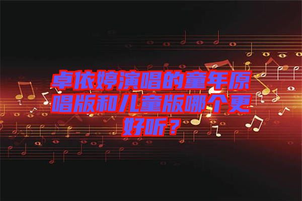 卓依婷演唱的童年原唱版和兒童版哪個更好聽？