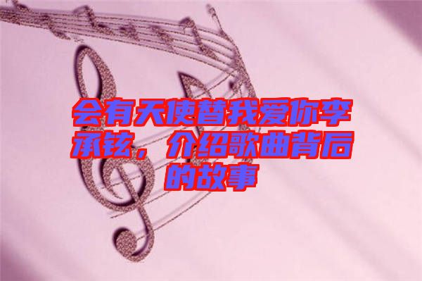 會有天使替我愛你李承鉉，介紹歌曲背后的故事