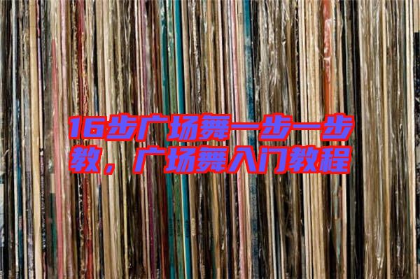 16步廣場舞一步一步教，廣場舞入門教程