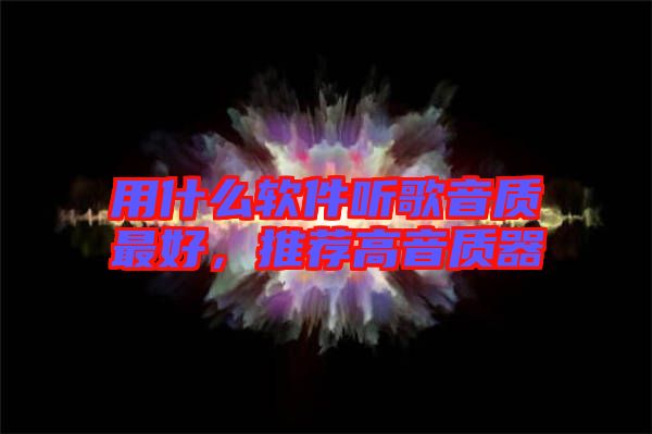 用什么軟件聽歌音質(zhì)最好，推薦高音質(zhì)器