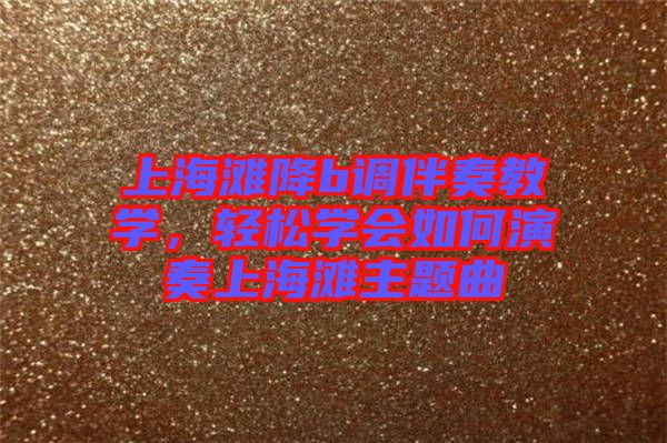 上海灘降b調(diào)伴奏教學(xué)，輕松學(xué)會(huì)如何演奏上海灘主題曲