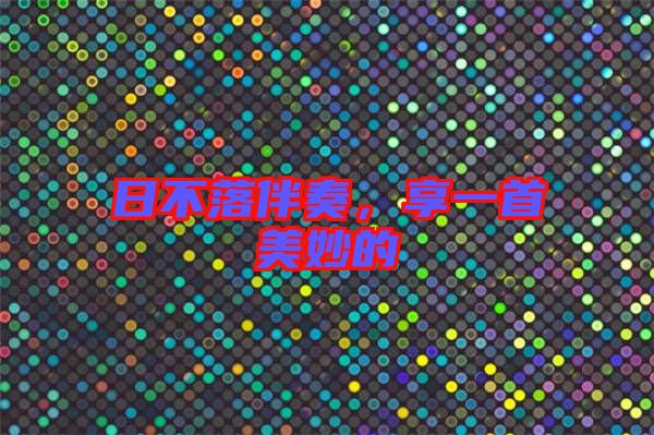 日不落伴奏，享一首美妙的