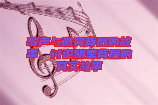 歌聲與微笑背后的故事，討論明星背后的真實故事