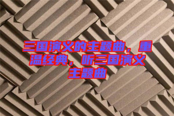 三國演義的主題曲，重溫經(jīng)典，聽三國演義主題曲
