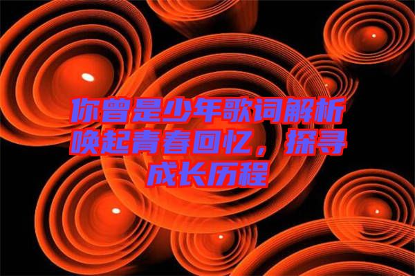 你曾是少年歌詞解析喚起青春回憶，探尋成長(zhǎng)歷程