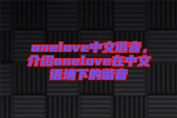 onelove中文諧音，介紹onelove在中文語(yǔ)境下的諧音