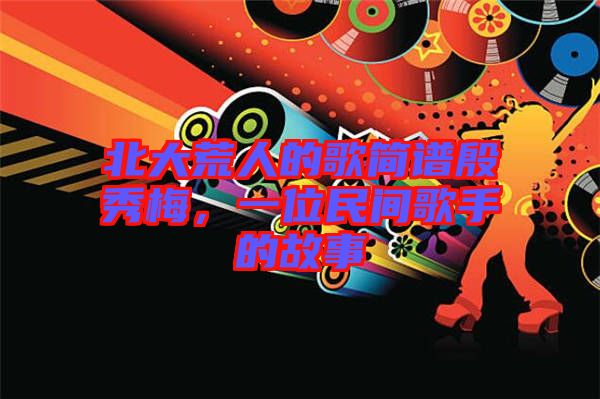 北大荒人的歌簡(jiǎn)譜殷秀梅，一位民間歌手的故事