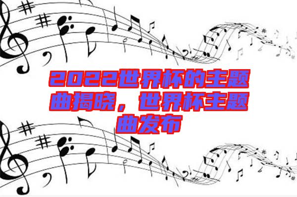 2022世界杯的主題曲揭曉，世界杯主題曲發(fā)布