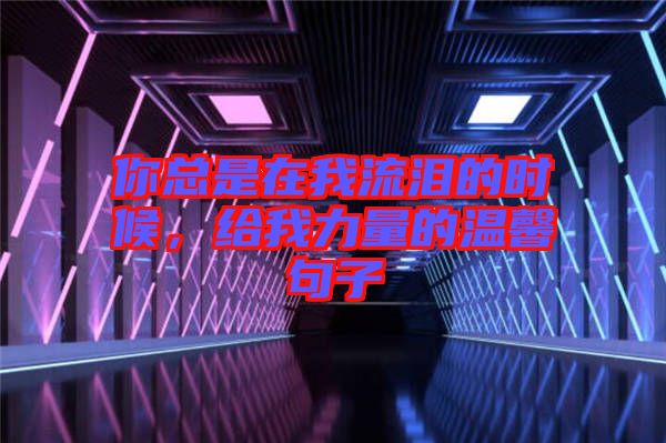你總是在我流淚的時(shí)候，給我力量的溫馨句子