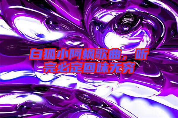 白狐小阿楓歌曲，聽完必定回味無窮