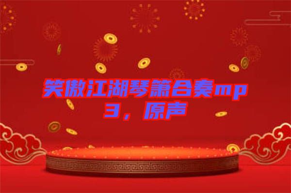 笑傲江湖琴簫合奏mp3，原聲