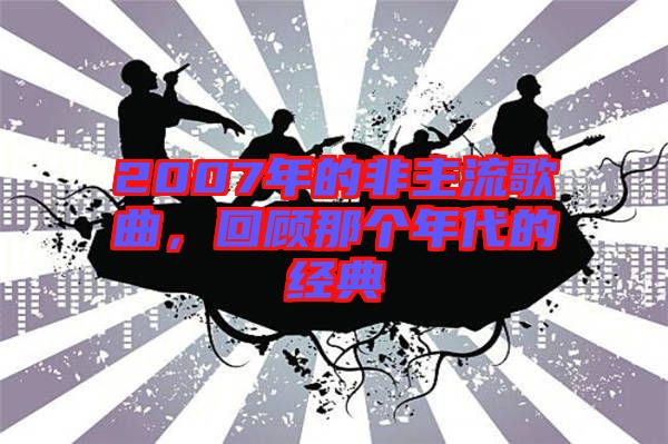 2007年的非主流歌曲，回顧那個(gè)年代的經(jīng)典