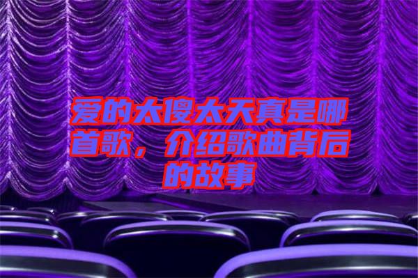 愛(ài)的太傻太天真是哪首歌，介紹歌曲背后的故事