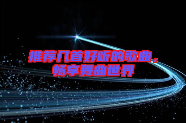 推薦幾首好聽的歌曲，暢享舞曲世界