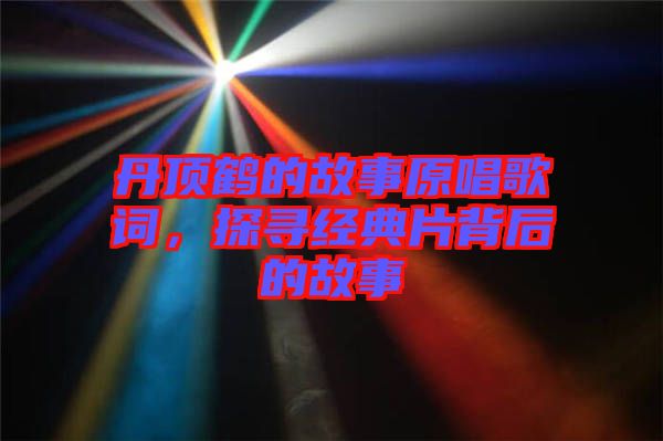 丹頂鶴的故事原唱歌詞，探尋經(jīng)典片背后的故事