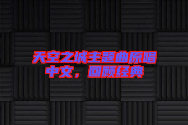 天空之城主題曲原唱中文，回顧經(jīng)典