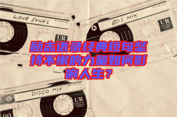 勵(lì)志語(yǔ)錄經(jīng)典短句堅(jiān)持不懈的力量如何影響人生？